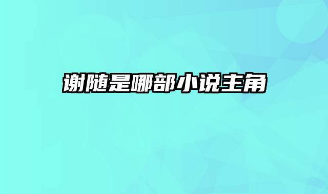谢随是哪部小说主角