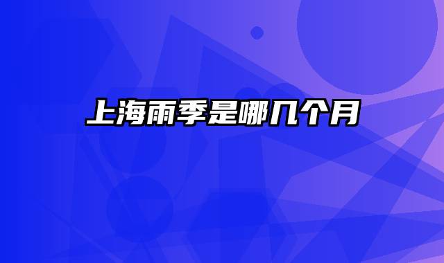 上海雨季是哪几个月
