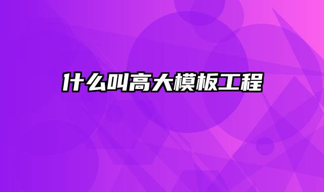 什么叫高大模板工程