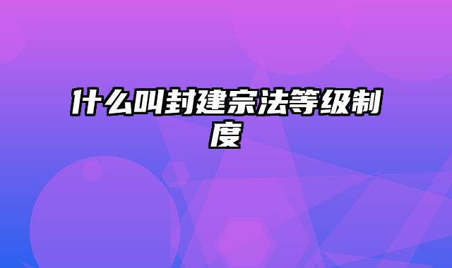 什么叫封建宗法等级制度