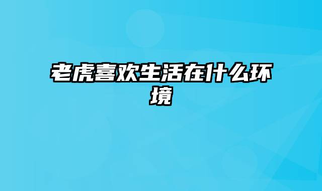 老虎喜欢生活在什么环境