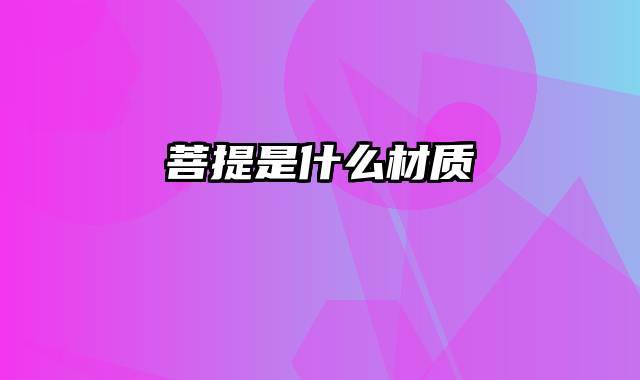 菩提是什么材质