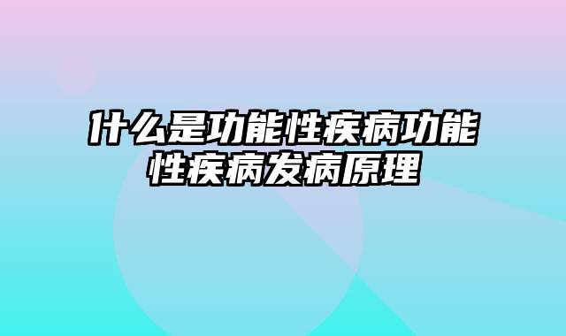 什么是功能性疾病功能性疾病发病原理