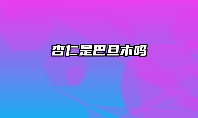 杏仁是巴旦木吗