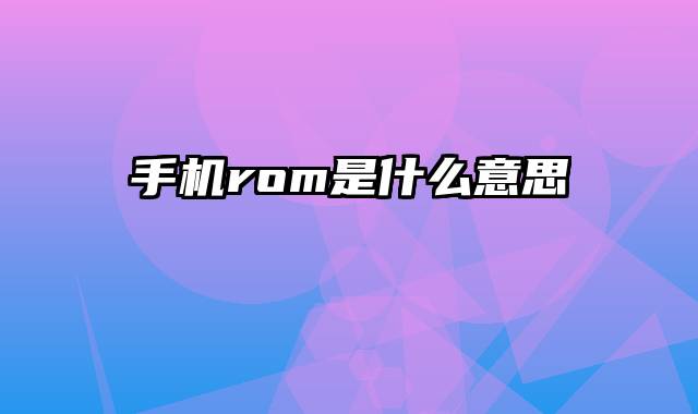 手机rom是什么意思