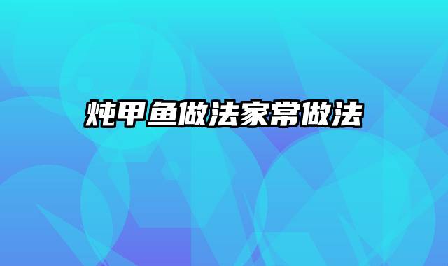 炖甲鱼做法家常做法