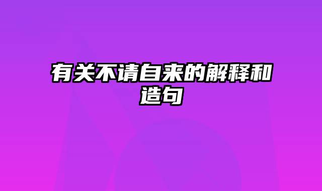 有关不请自来的解释和造句