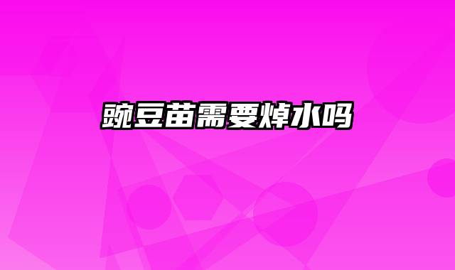 豌豆苗需要焯水吗