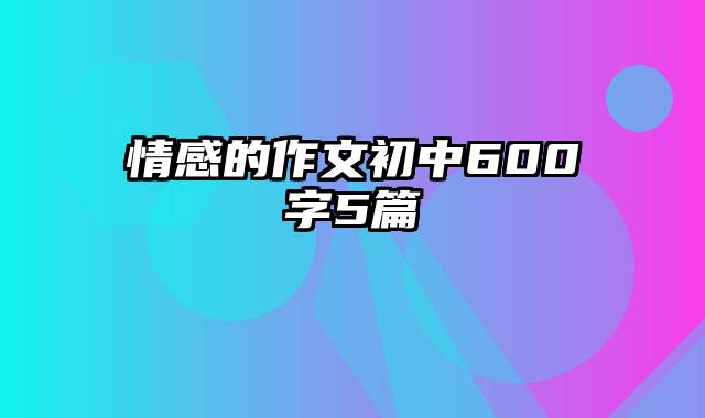 情感的作文初中600字5篇