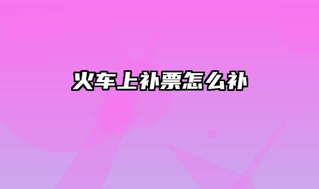 火车上补票怎么补