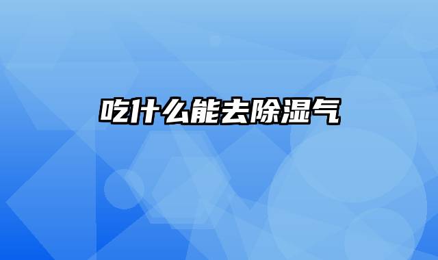 吃什么能去除湿气