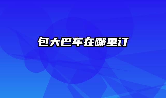 包大巴车在哪里订