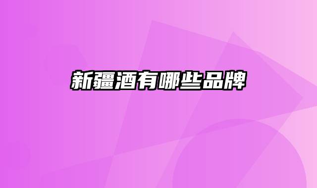 新疆酒有哪些品牌