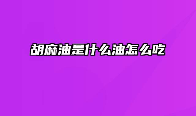 胡麻油是什么油怎么吃