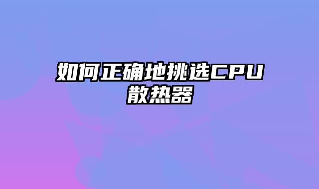 如何正确地挑选CPU散热器