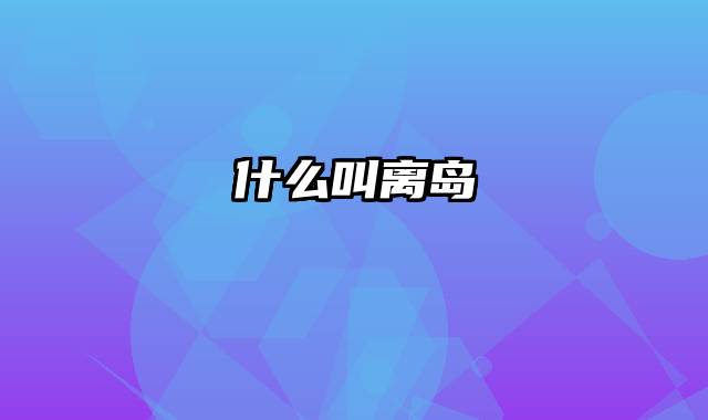 什么叫离岛
