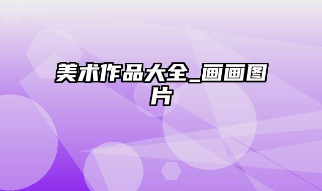 美术作品大全_画画图片