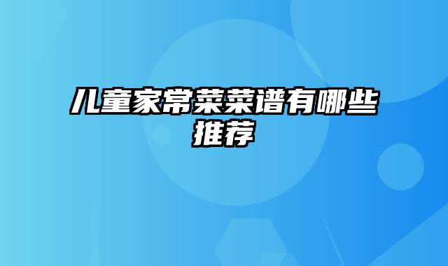 儿童家常菜菜谱有哪些推荐