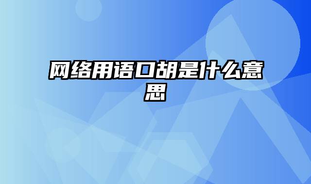 网络用语口胡是什么意思