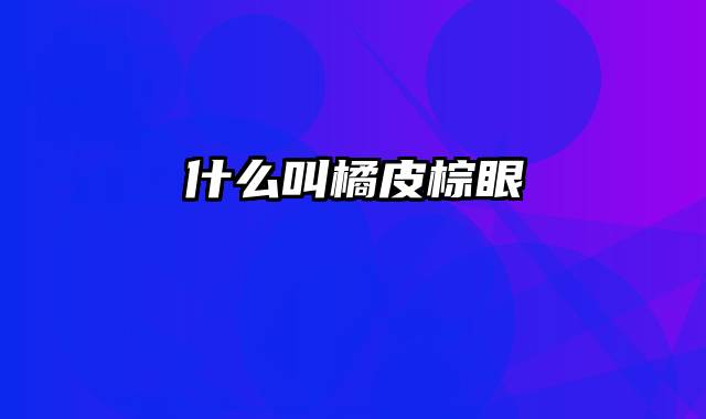 什么叫橘皮棕眼