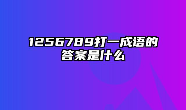 1256789打一成语的答案是什么
