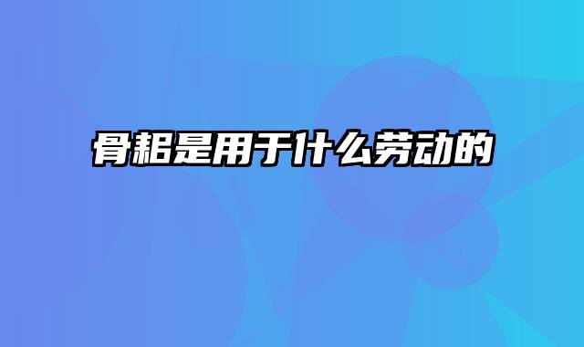 骨耜是用于什么劳动的