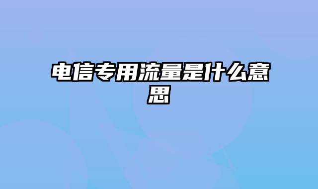 电信专用流量是什么意思