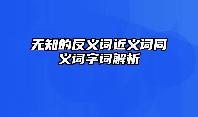 无知的反义词近义词同义词字词解析