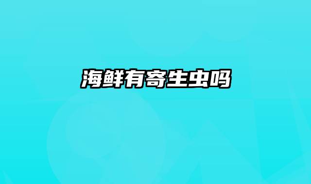 海鲜有寄生虫吗