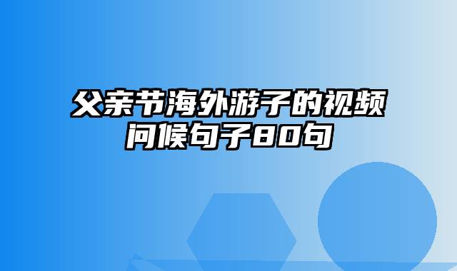 父亲节海外游子的视频问候句子80句