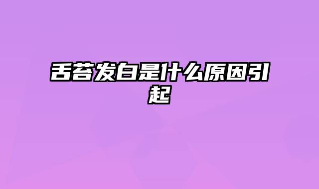 舌苔发白是什么原因引起