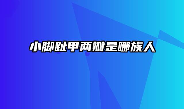小脚趾甲两瓣是哪族人