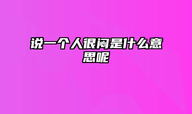 说一个人很闷是什么意思呢