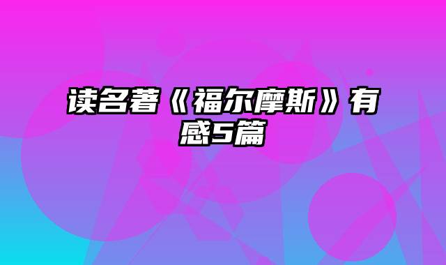 读名著《福尔摩斯》有感5篇