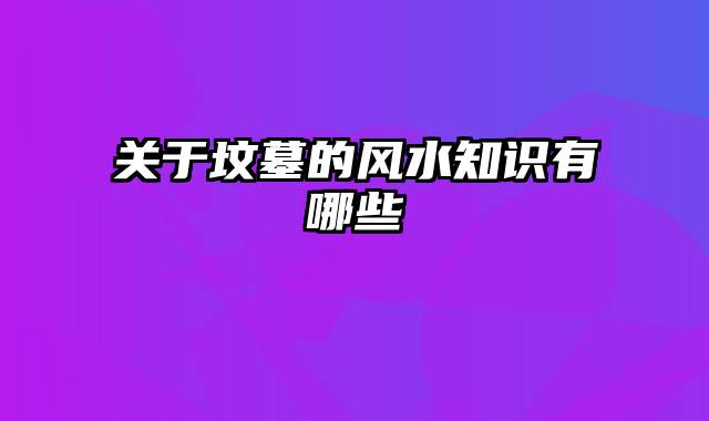 关于坟墓的风水知识有哪些