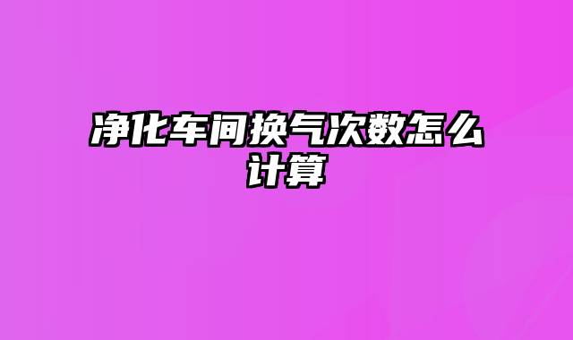 净化车间换气次数怎么计算