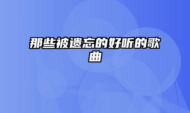 那些被遗忘的好听的歌曲