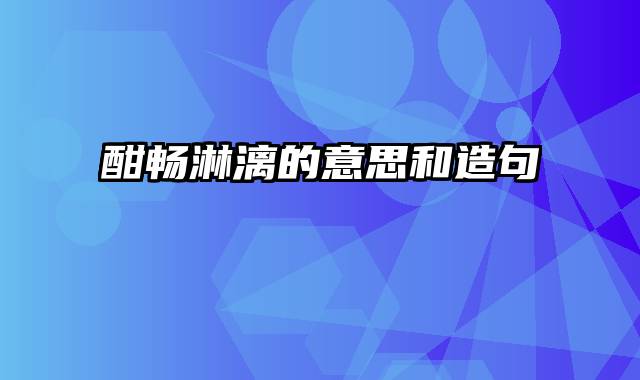 酣畅淋漓的意思和造句