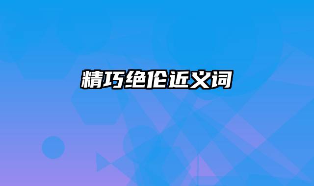 精巧绝伦近义词