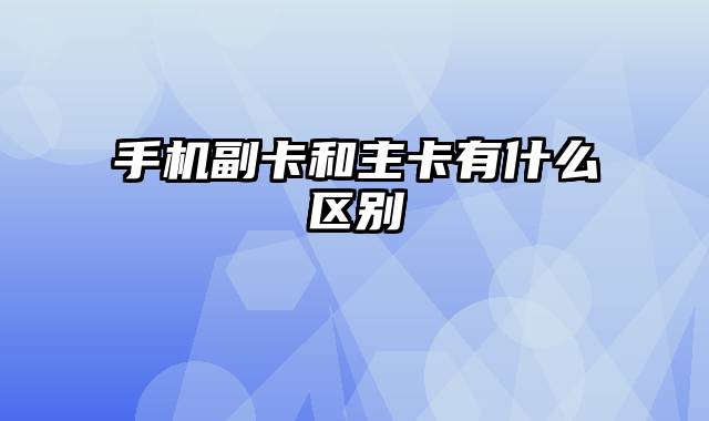 手机副卡和主卡有什么区别