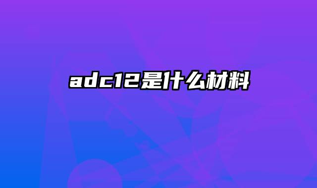 adc12是什么材料