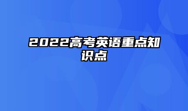 2022高考英语重点知识点