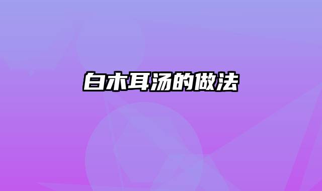 白木耳汤的做法