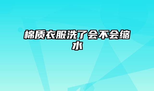 棉质衣服洗了会不会缩水