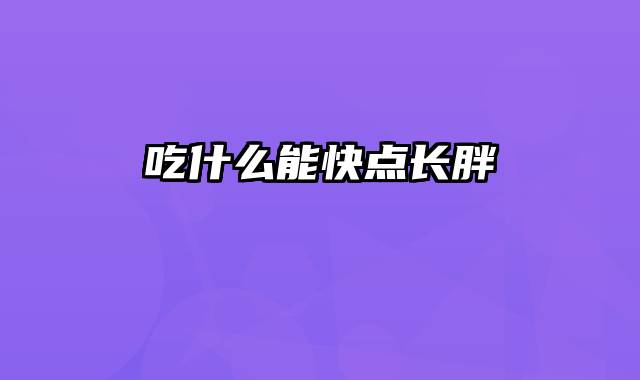 吃什么能快点长胖