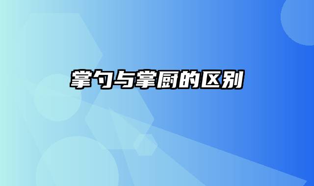 掌勺与掌厨的区别