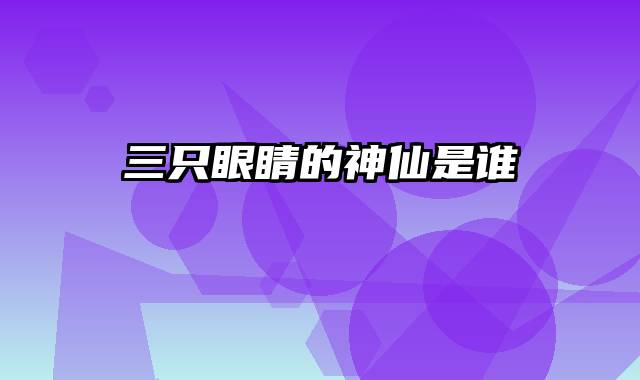三只眼睛的神仙是谁
