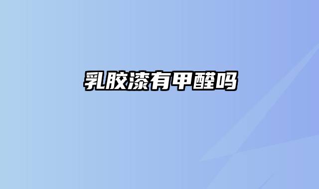 乳胶漆有甲醛吗