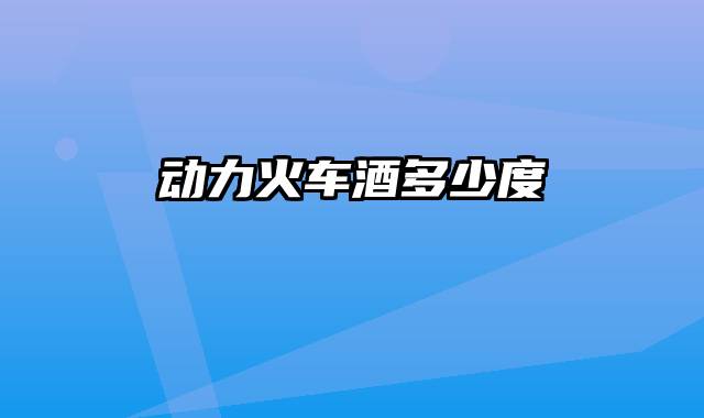 动力火车酒多少度