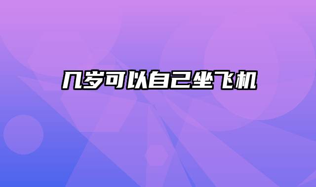 几岁可以自己坐飞机